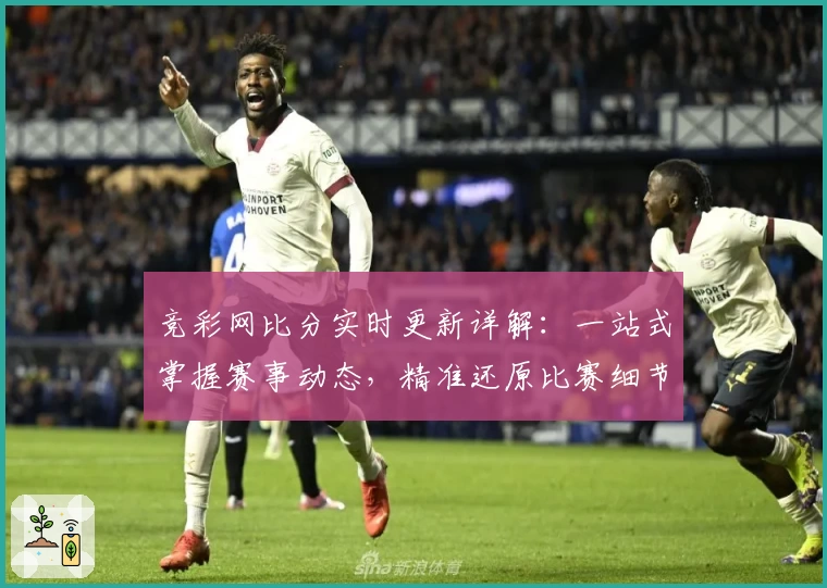 竞彩网比分实时更新详解：一站式掌握赛事动态，精准还原比赛细节