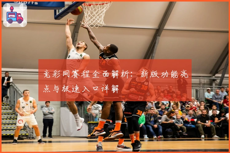 竞彩网赛程全面解析：新版功能亮点与极速入口详解
