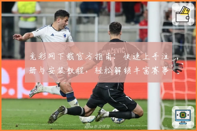 竞彩网下载官方指南：快速上手注册与安装教程，轻松解锁丰富赛事资讯