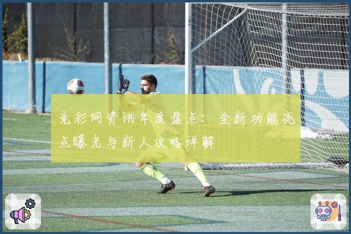 竞彩网资讯年度盘点：全新功能亮点曝光与新人攻略详解