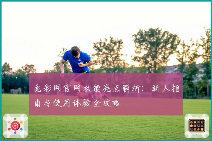 竞彩网官网功能亮点解析：新人指南与使用体验全攻略