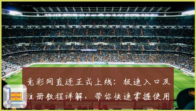竞彩网直连正式上线：极速入口及注册教程详解，带你快速掌握使用技巧