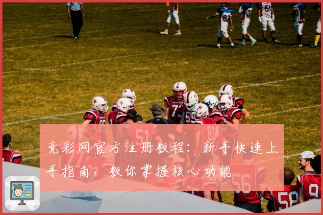 竞彩网官方注册教程：新手快速上手指南，教你掌握核心功能