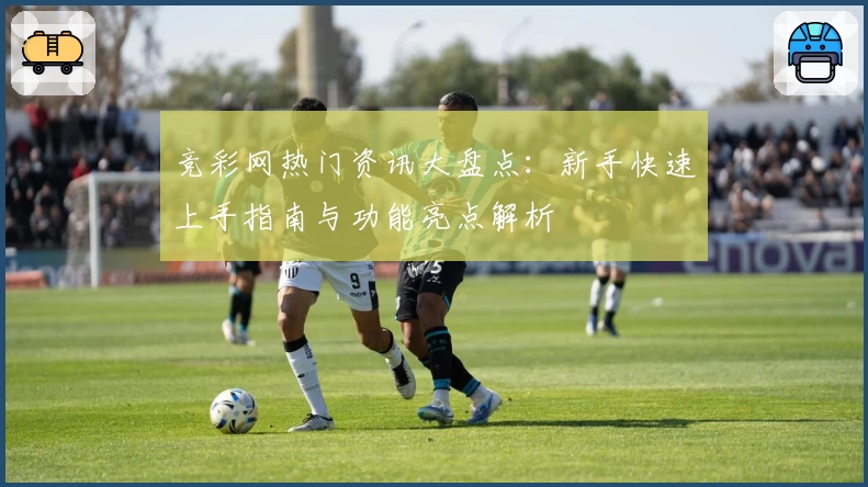 竞彩网热门资讯大盘点：新手快速上手指南与功能亮点解析