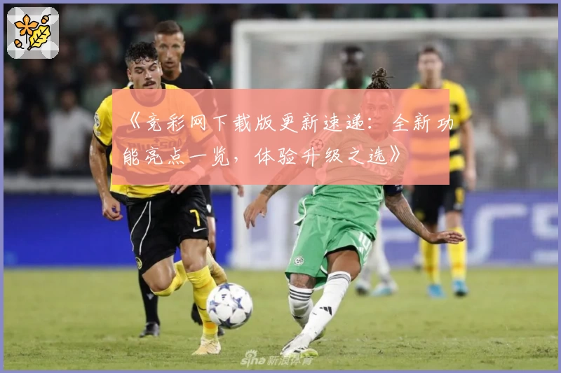 《竞彩网下载版更新速递：全新功能亮点一览，体验升级之选》
