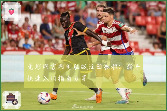 竞彩网官网电脑版注册教程：新手快速入门指南分享