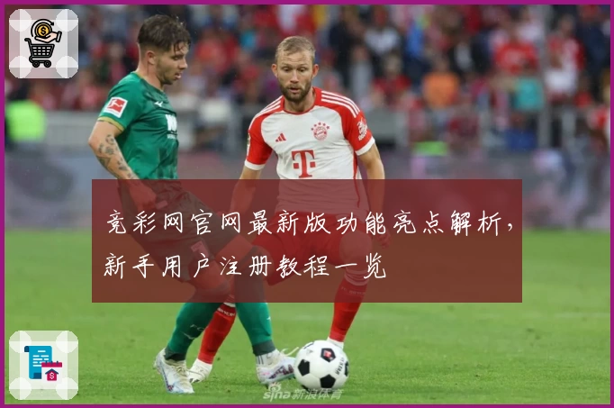竞彩网官网最新版功能亮点解析,新手用户注册教程一览