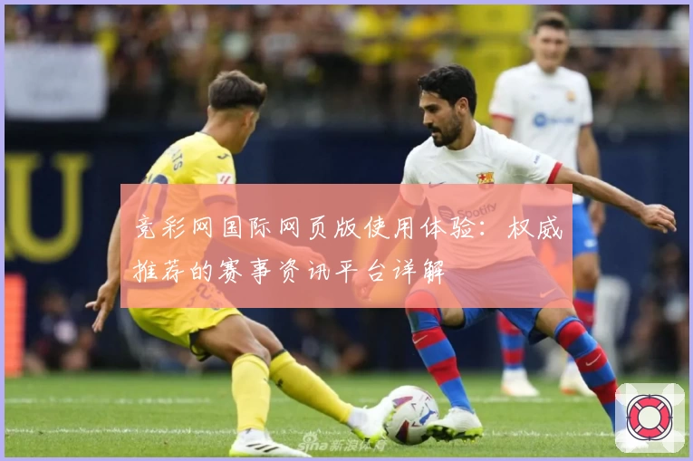 竞彩网国际网页版使用体验：权威推荐的赛事资讯平台详解