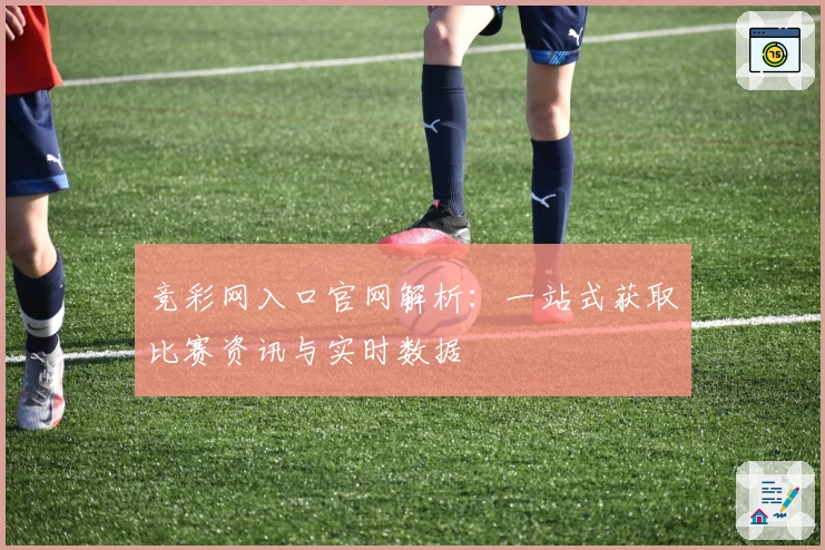 竞彩网入口官网解析：一站式获取比赛资讯与实时数据