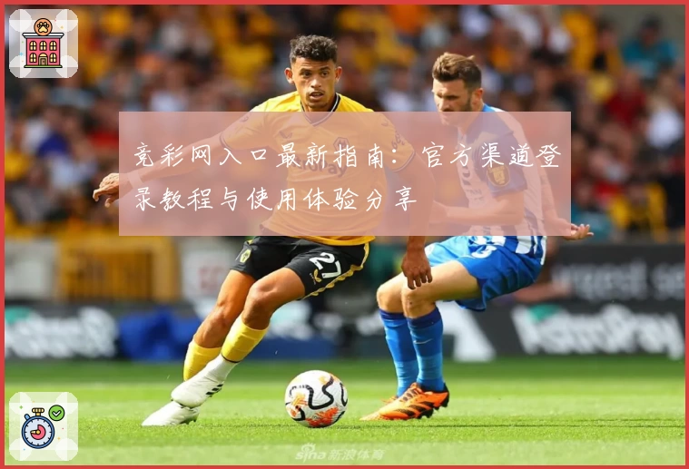 竞彩网入口最新指南：官方渠道登录教程与使用体验分享