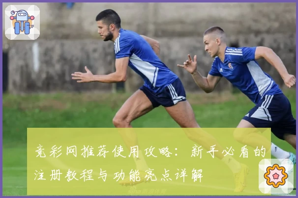 竞彩网推荐使用攻略:新手必看的注册教程与功能亮点详解