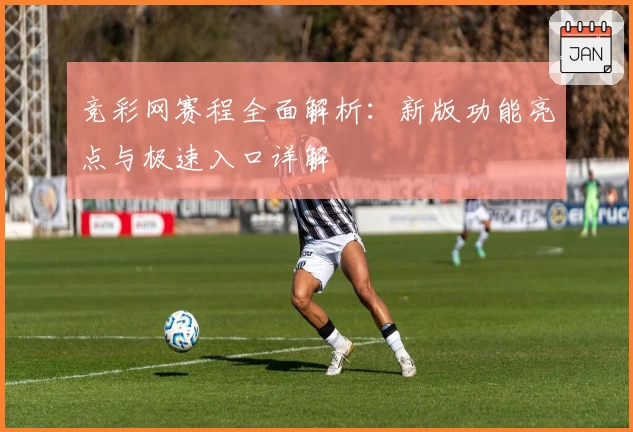 竞彩网赛程全面解析：新版功能亮点与极速入口详解