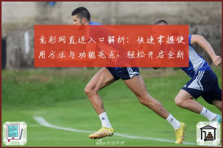 竞彩网直连入口解析：快速掌握使用方法与功能亮点，轻松开启全新体验