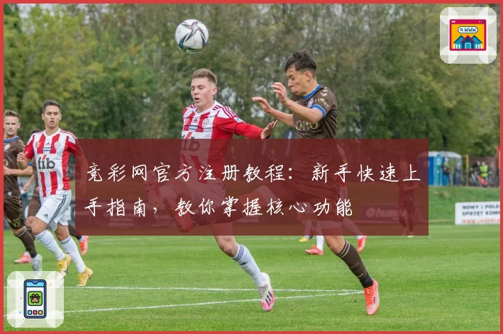 竞彩网官方注册教程：新手快速上手指南，教你掌握核心功能