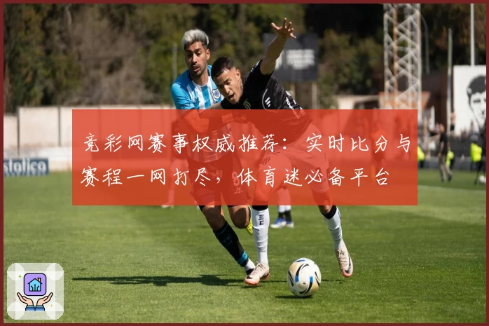 竞彩网赛事权威推荐：实时比分与赛程一网打尽，体育迷必备平台
