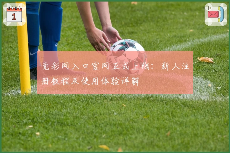竞彩网入口官网正式上线：新人注册教程及使用体验详解