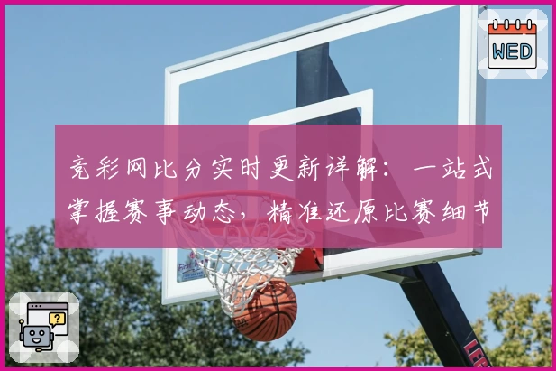 竞彩网比分实时更新详解：一站式掌握赛事动态，精准还原比赛细节
