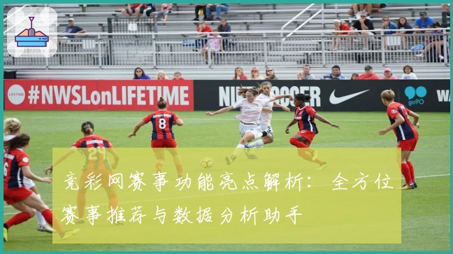 竞彩网赛事功能亮点解析:全方位赛事推荐与数据分析助手