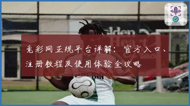 竞彩网正规平台详解：官方入口、注册教程及使用体验全攻略