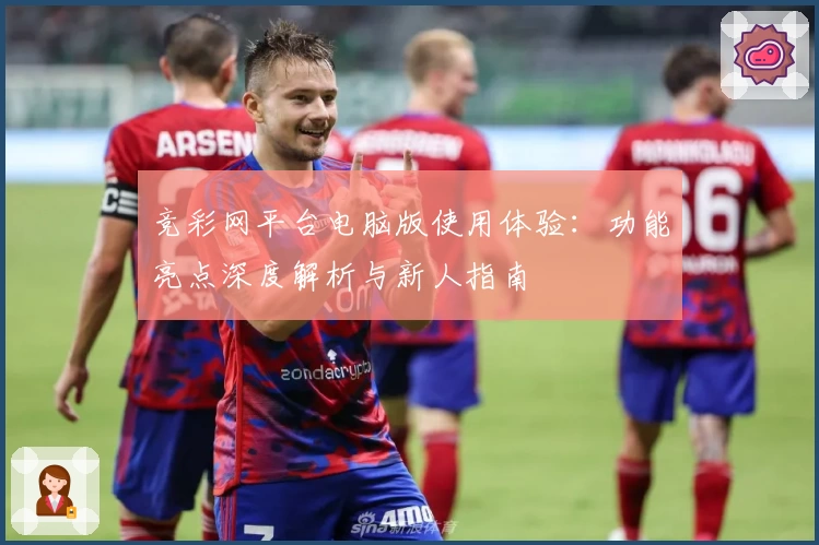 竞彩网平台电脑版使用体验：功能亮点深度解析与新人指南