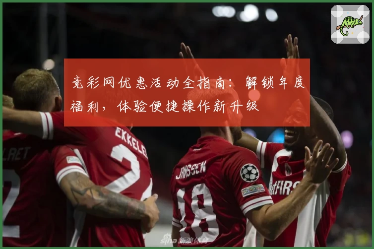竞彩网优惠活动全指南：解锁年度福利，体验便捷操作新升级