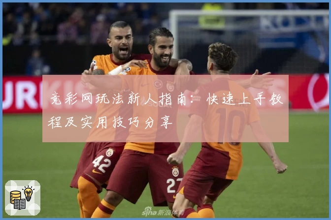 竞彩网玩法新人指南：快速上手教程及实用技巧分享