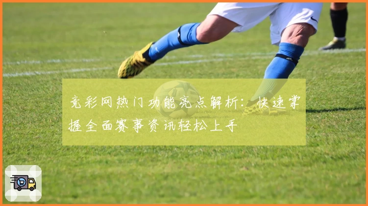竞彩网热门功能亮点解析：快速掌握全面赛事资讯轻松上手