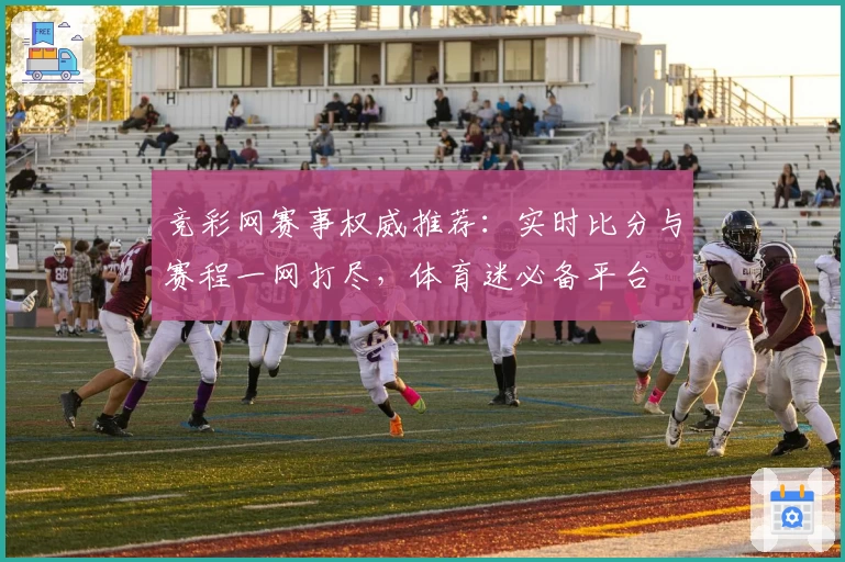竞彩网赛事权威推荐：实时比分与赛程一网打尽，体育迷必备平台