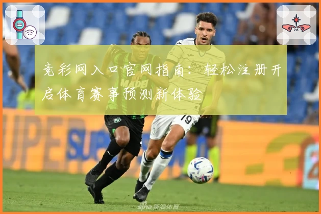 竞彩网入口官网指南：轻松注册开启体育赛事预测新体验