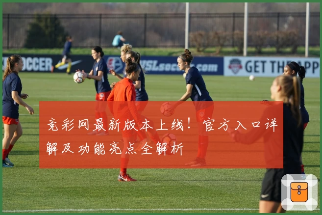 竞彩网最新版本上线！官方入口详解及功能亮点全解析