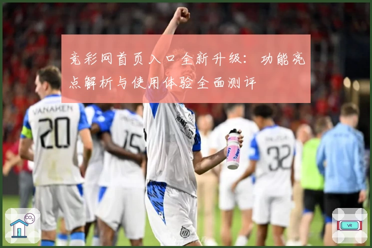 竞彩网首页入口全新升级：功能亮点解析与使用体验全面测评