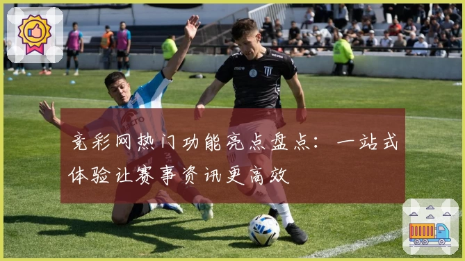 竞彩网热门功能亮点盘点：一站式体验让赛事资讯更高效