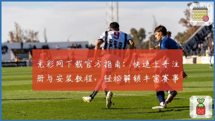 竞彩网下载官方指南：快速上手注册与安装教程，轻松解锁丰富赛事资讯