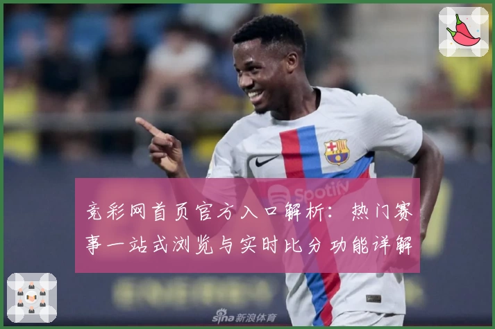 竞彩网首页官方入口解析：热门赛事一站式浏览与实时比分功能详解