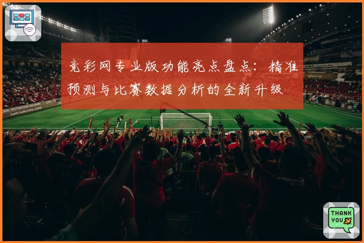 竞彩网专业版功能亮点盘点：精准预测与比赛数据分析的全新升级